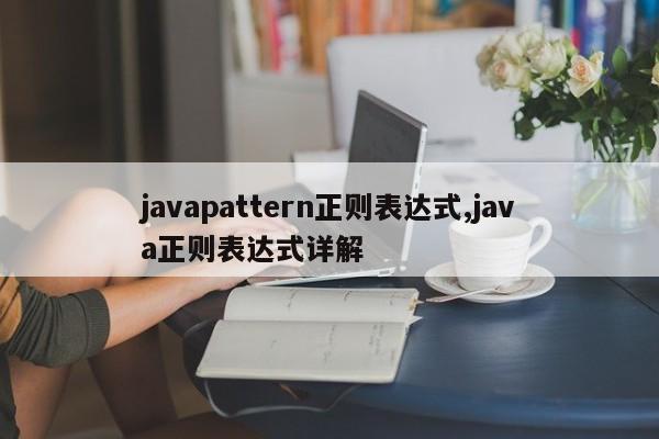 javapattern正则表达式,java正则表达式详解