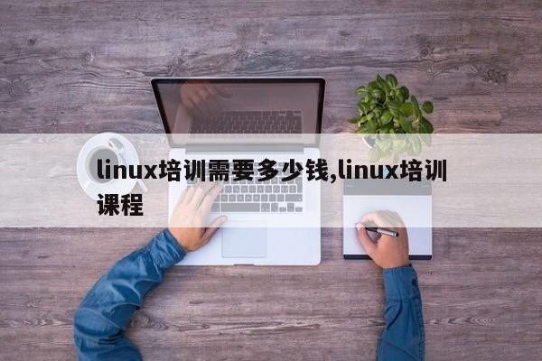 linux培训需要多少钱,linux培训课程