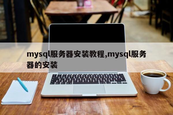 mysql服务器安装教程,mysql服务器的安装