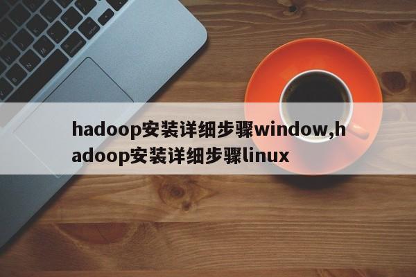 hadoop安装详细步骤window,hadoop安装详细步骤linux