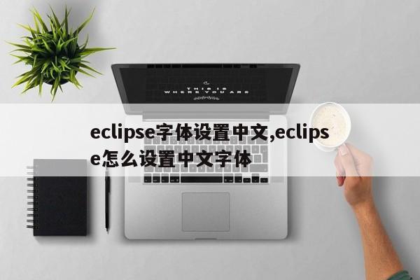 eclipse字体设置中文,eclipse怎么设置中文字体