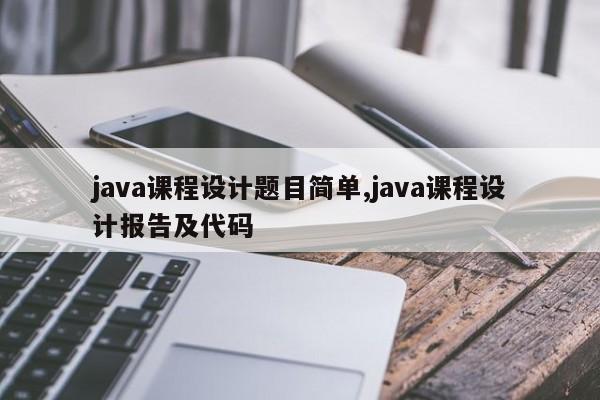 java课程设计题目简单,java课程设计报告及代码